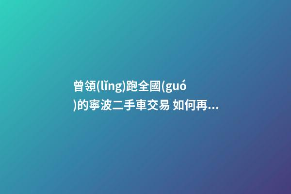 曾領(lǐng)跑全國(guó)的寧波二手車交易 如何再登“大雅之堂”？